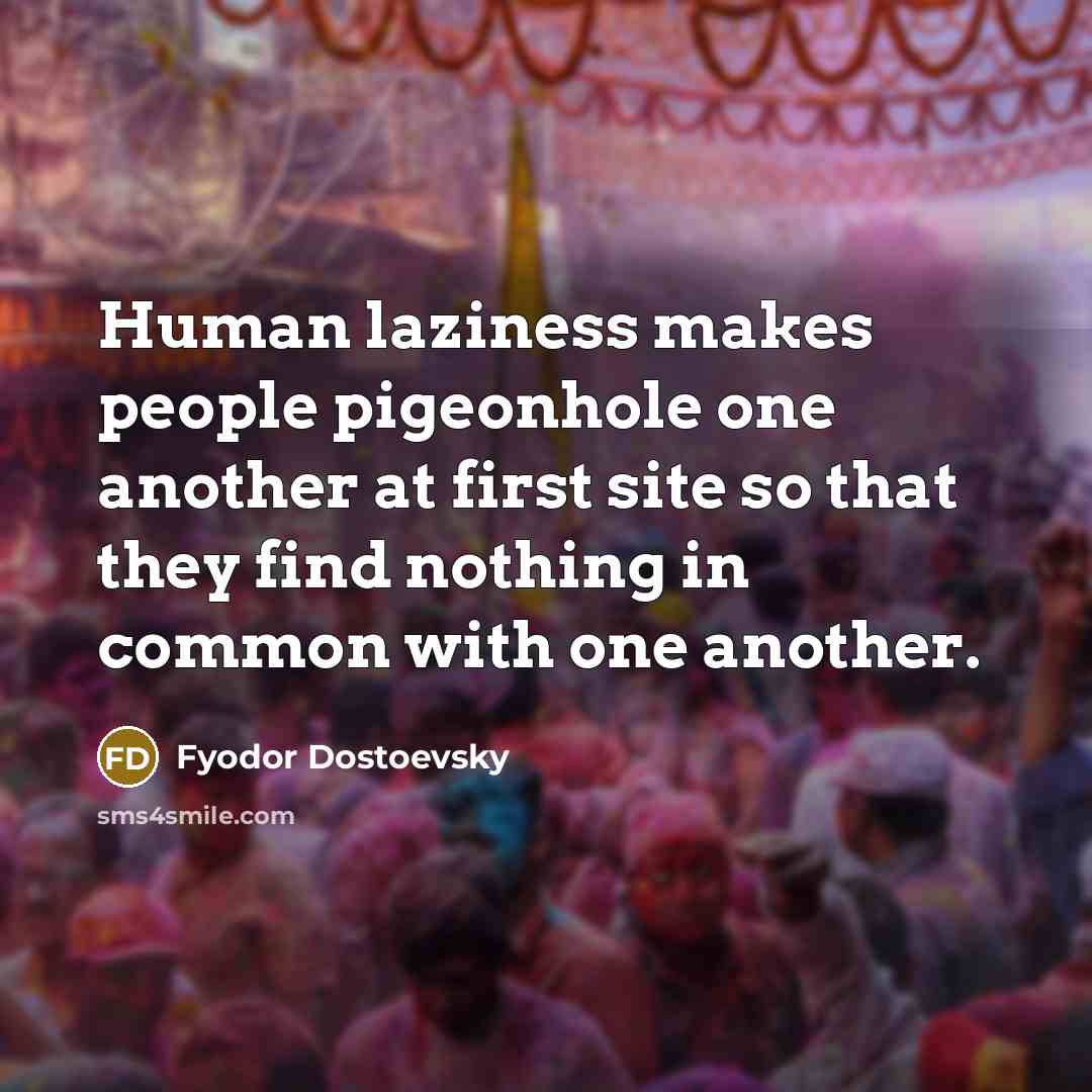 “Human laziness makes people pigeonhole one another at first site…” quote by Fyodor Dostoevsky