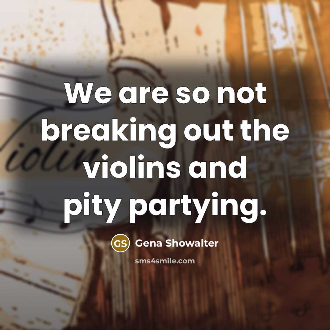 “We are so not breaking out the violins and pity…” quote by Gena Showalter