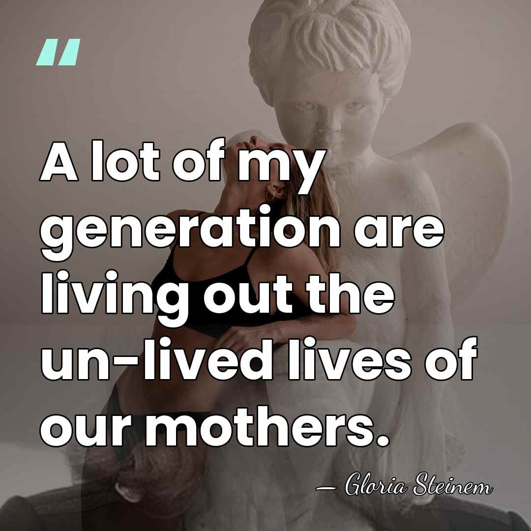 A lot of my generation are living out the un-lived lives of&hellip; - Gloria Steinem