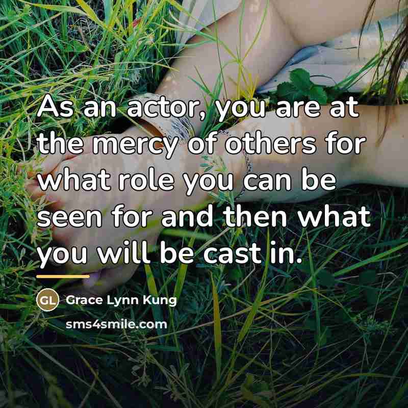 “As an actor, you are at the mercy of others…” quote by Grace Lynn Kung
