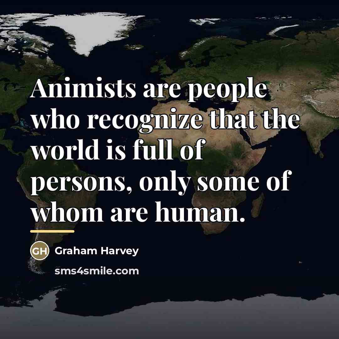“Animists are people who recognize that the world is full…” quote by Graham Harvey