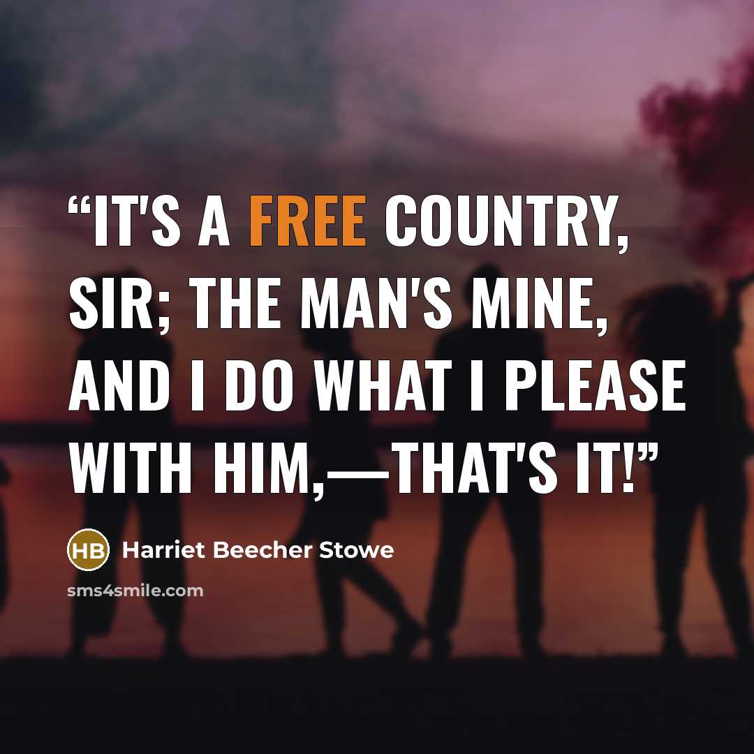 “It's a free country, sir; the man's mine, and I do what I please with him,—that's it!” quote by Harriet Beecher Stowe