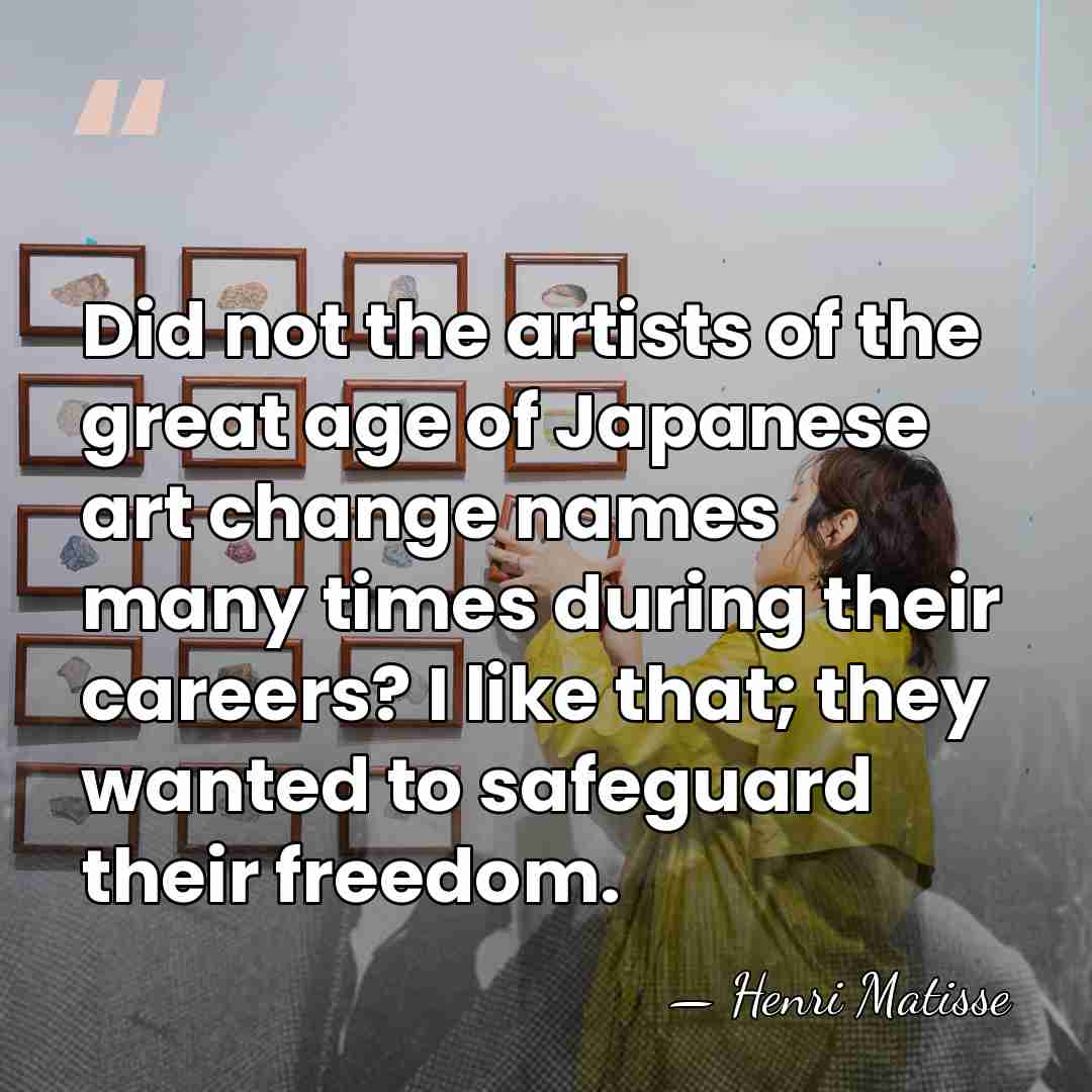 Did not the artists of the great age of Japanese art change&hellip; - Henri Matisse