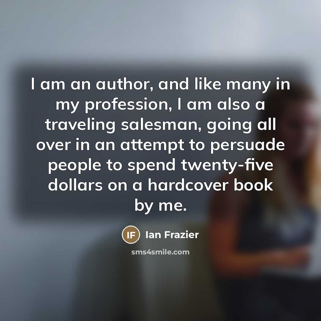 “I am an author, and like many in my profession,…” quote by Ian Frazier