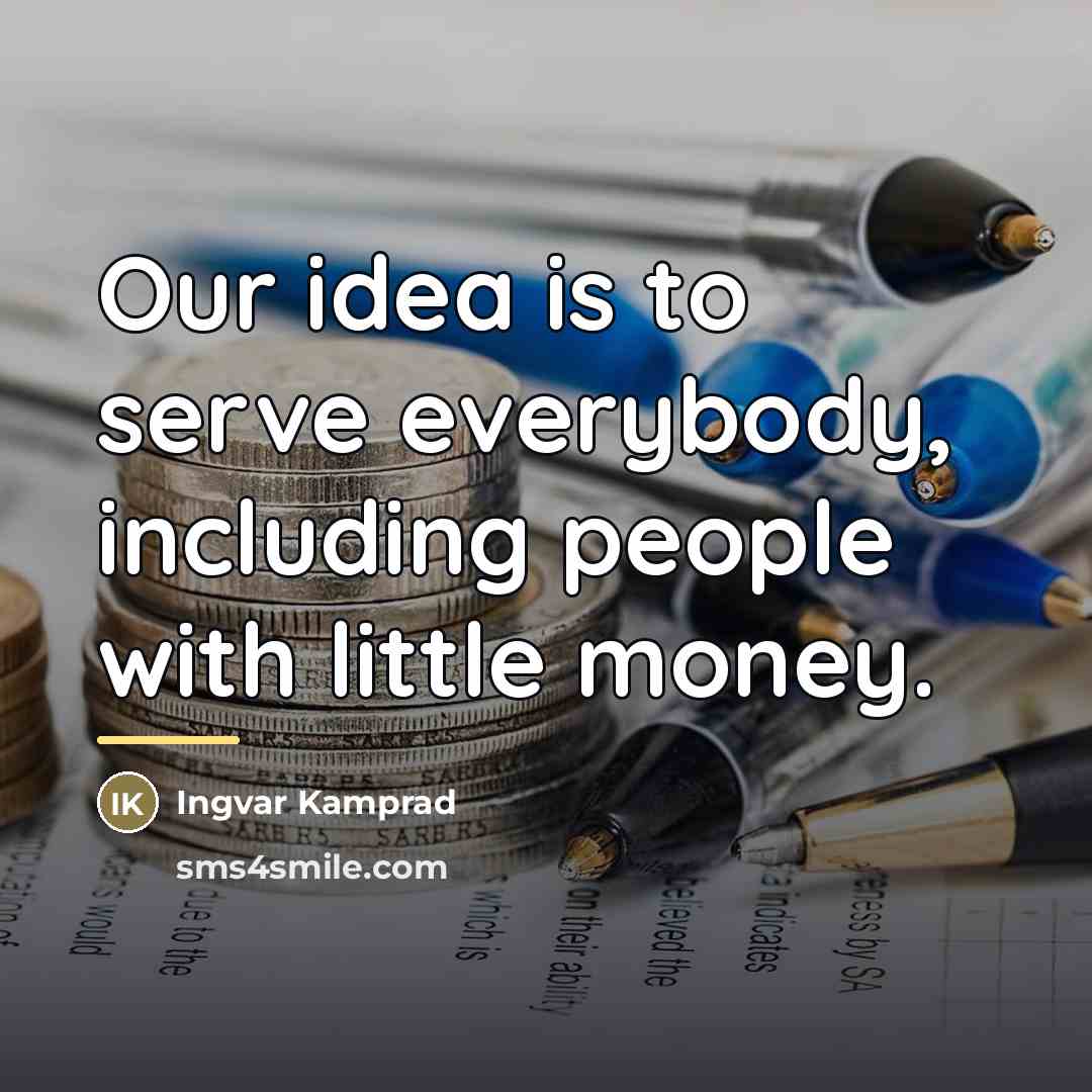 “Our idea is to serve everybody, including people with little…” quote by Ingvar Kamprad