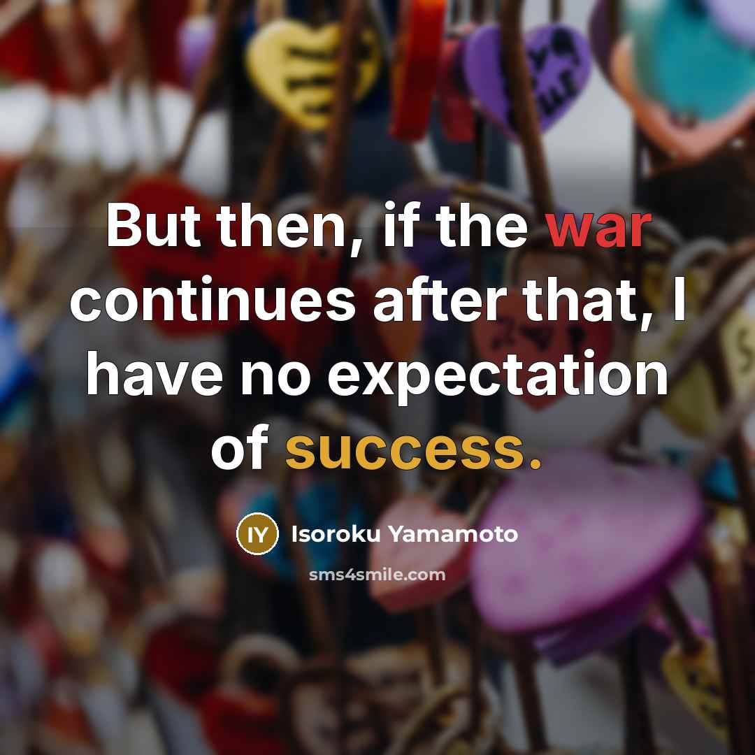 “But then, if the war continues after that, I have no expectation of success.” quote by Isoroku Yamamoto