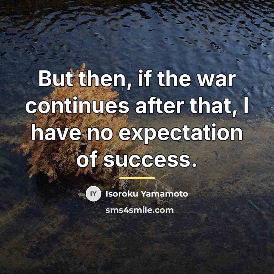 “But then, if the war continues after that, I have…” quote by Isoroku Yamamoto