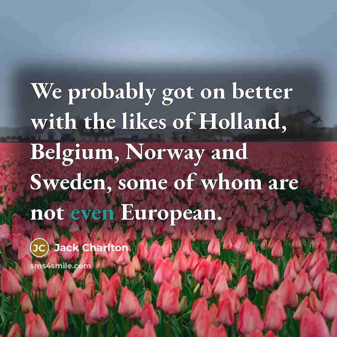“We probably got on better with the likes of Holland,…” quote by Jack Charlton