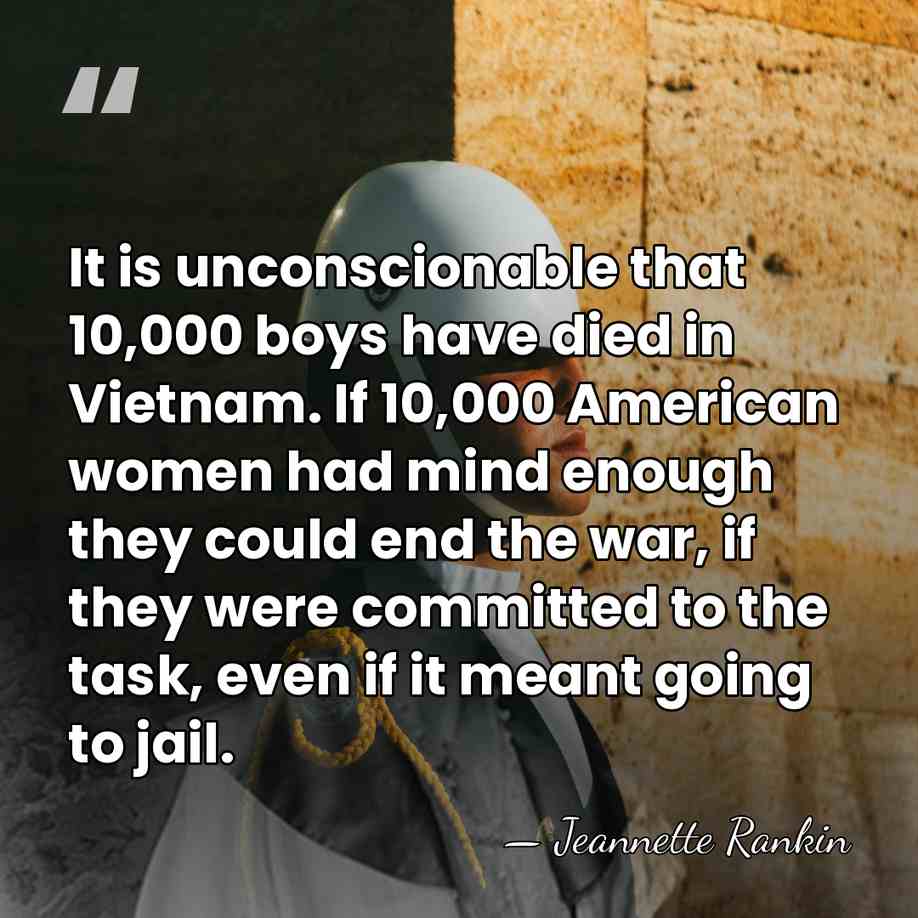 It is unconscionable that 10,000 boys have died in Vietnam. If 10,000&hellip; - Jeannette Rankin