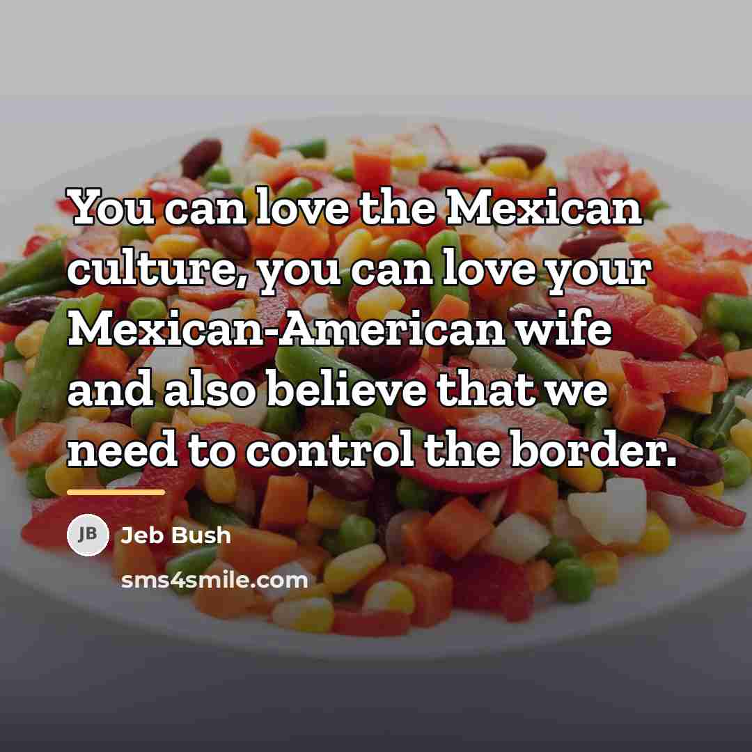 “You can love the Mexican culture, you can love your…” quote by Jeb Bush