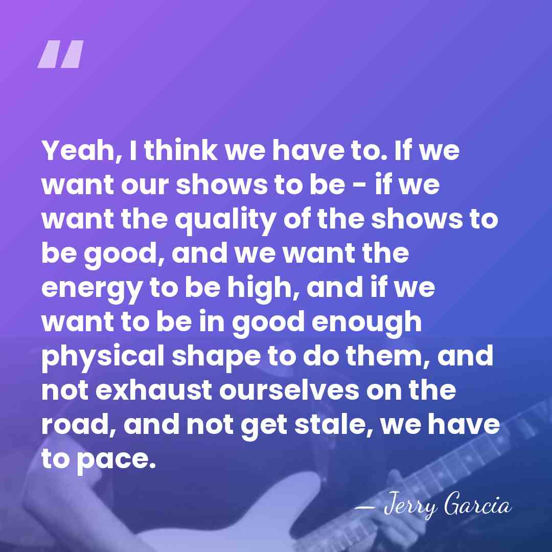 Yeah, I think we have to. If we want our shows to&hellip; - Jerry Garcia
