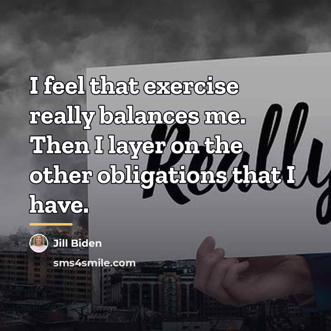 “I feel that exercise really balances me. Then I layer…” quote by Jill Biden