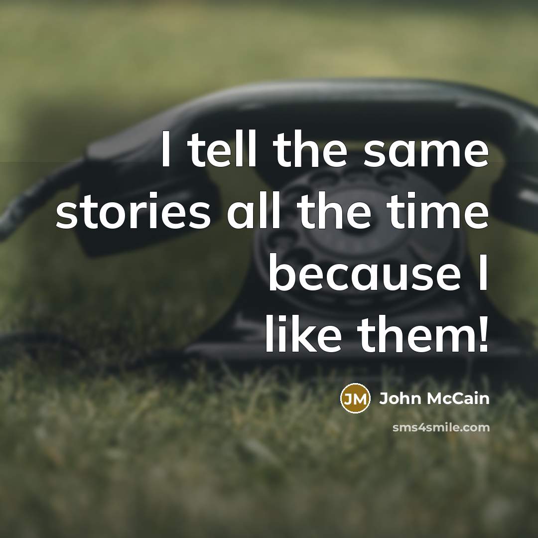 “I tell the same stories all the time because I…” quote by John McCain