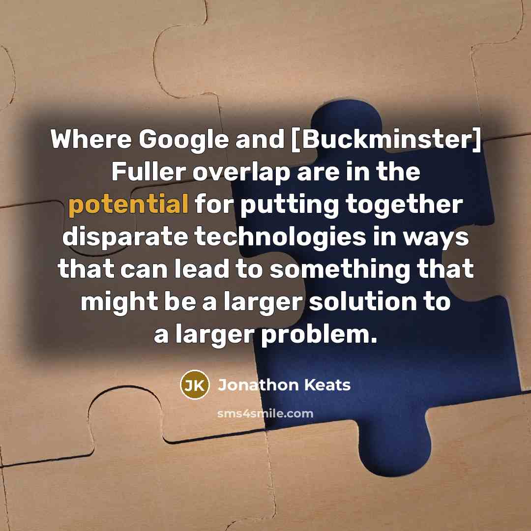 “Where Google and [Buckminster] Fuller overlap are in the potential…” quote by Jonathon Keats