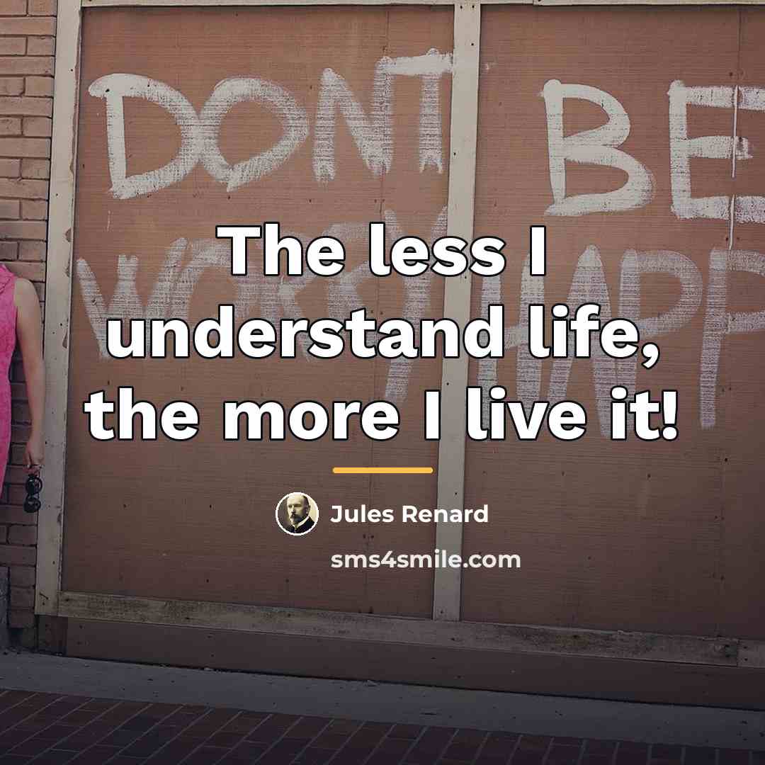 “The less I understand life, the more I live it!…” quote by Jules Renard