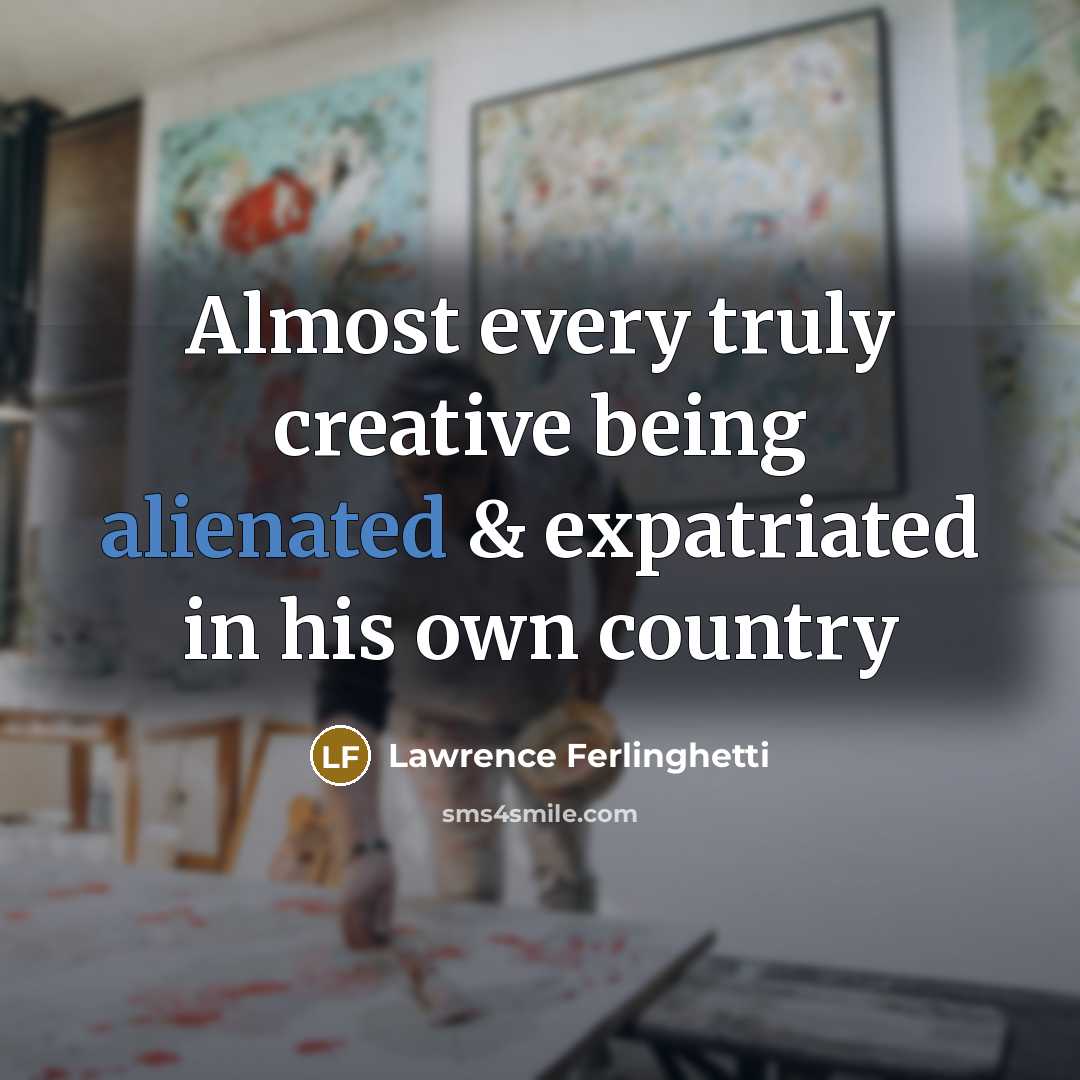 “Almost every truly creative being alienated & expatriated in his own country” quote by Lawrence Ferlinghetti