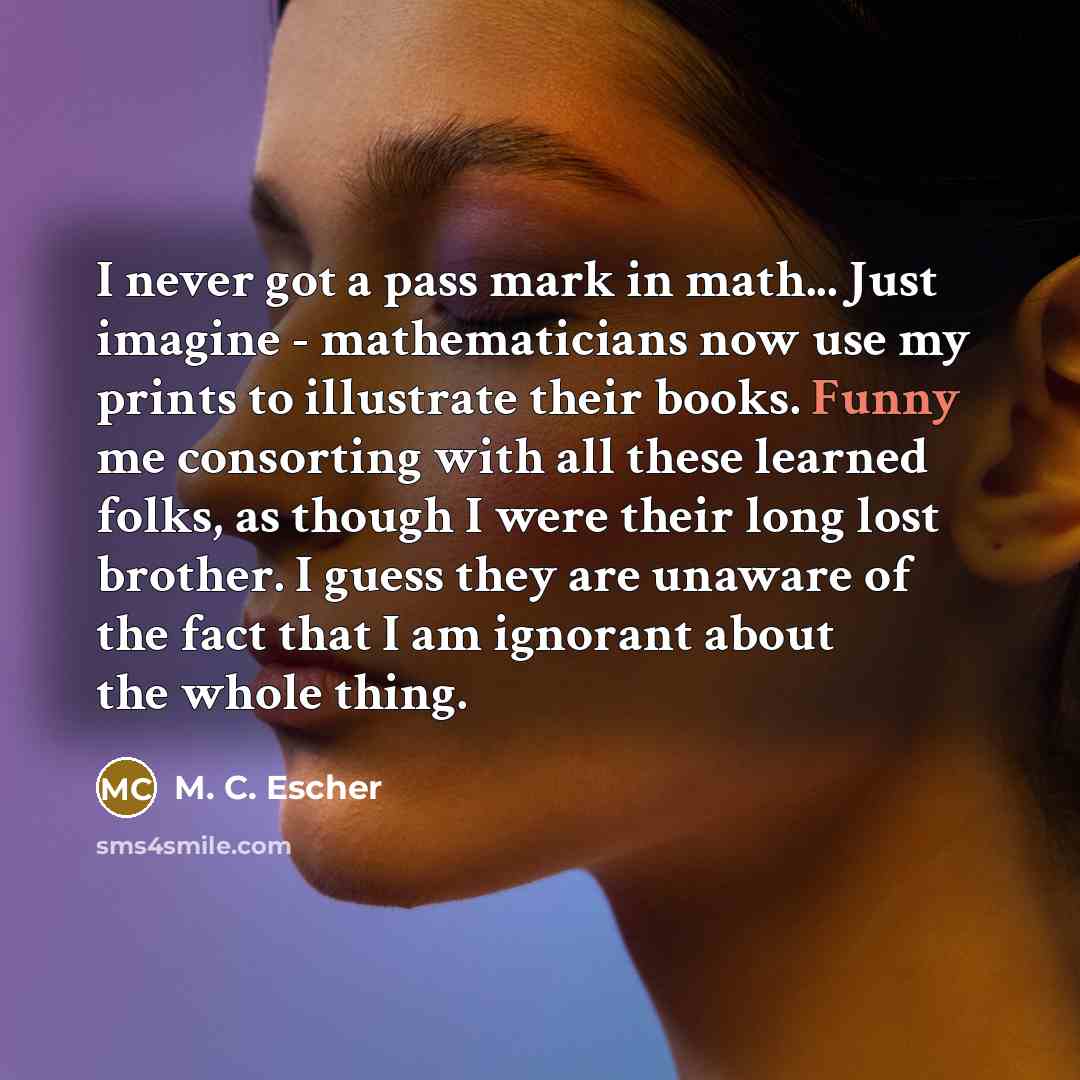 “I never got a pass mark in math... Just imagine…” quote by M. C. Escher