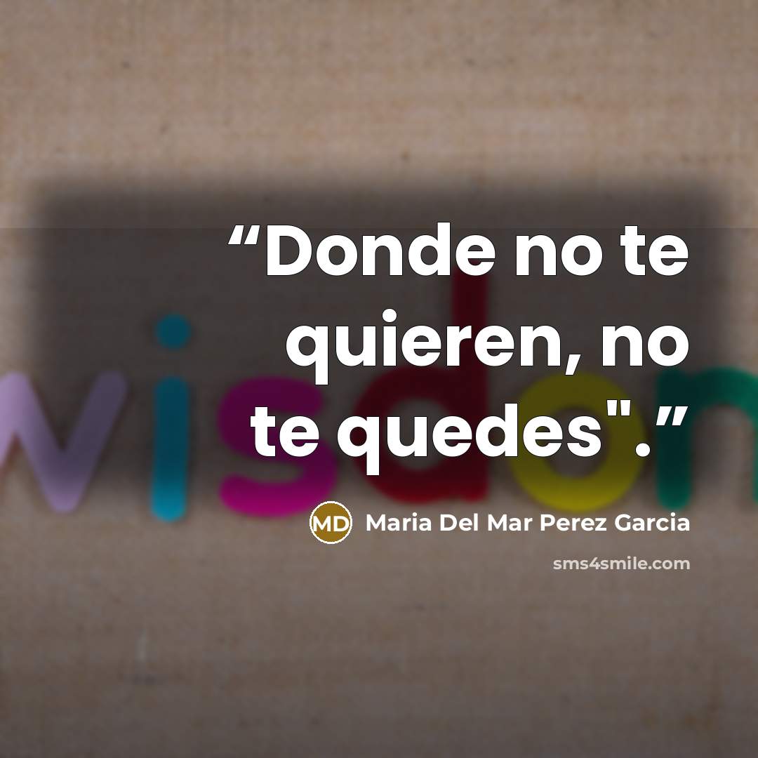 “Donde no te quieren, no te quedes".” quote by Maria Del Mar Perez Garcia