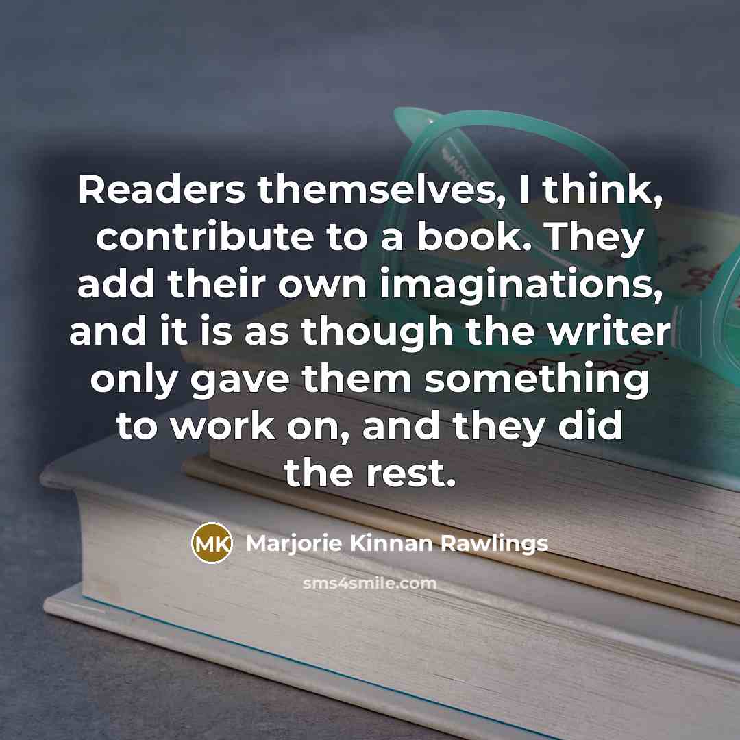 “Readers themselves, I think, contribute to a book. They add…” quote by Marjorie Kinnan Rawlings