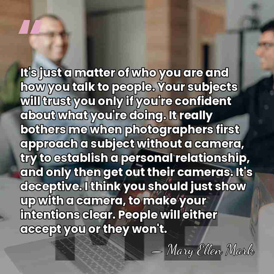 It's just a matter of who you are and how you talk&hellip; - Mary Ellen Mark