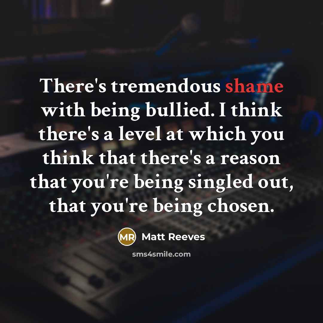 “There's tremendous shame with being bullied. I think there's a…” quote by Matt Reeves