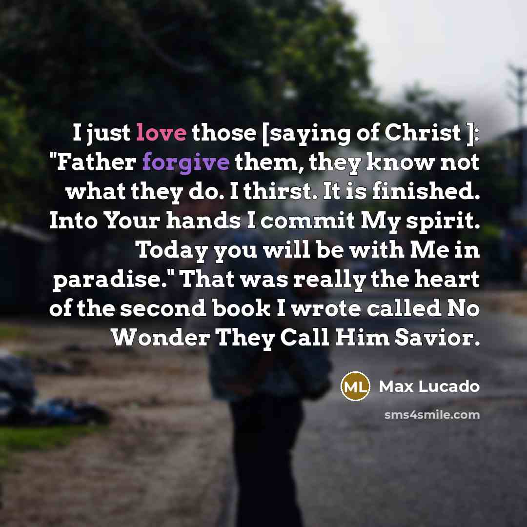 “I just love those [saying of Christ ]: "Father forgive…” quote by Max Lucado