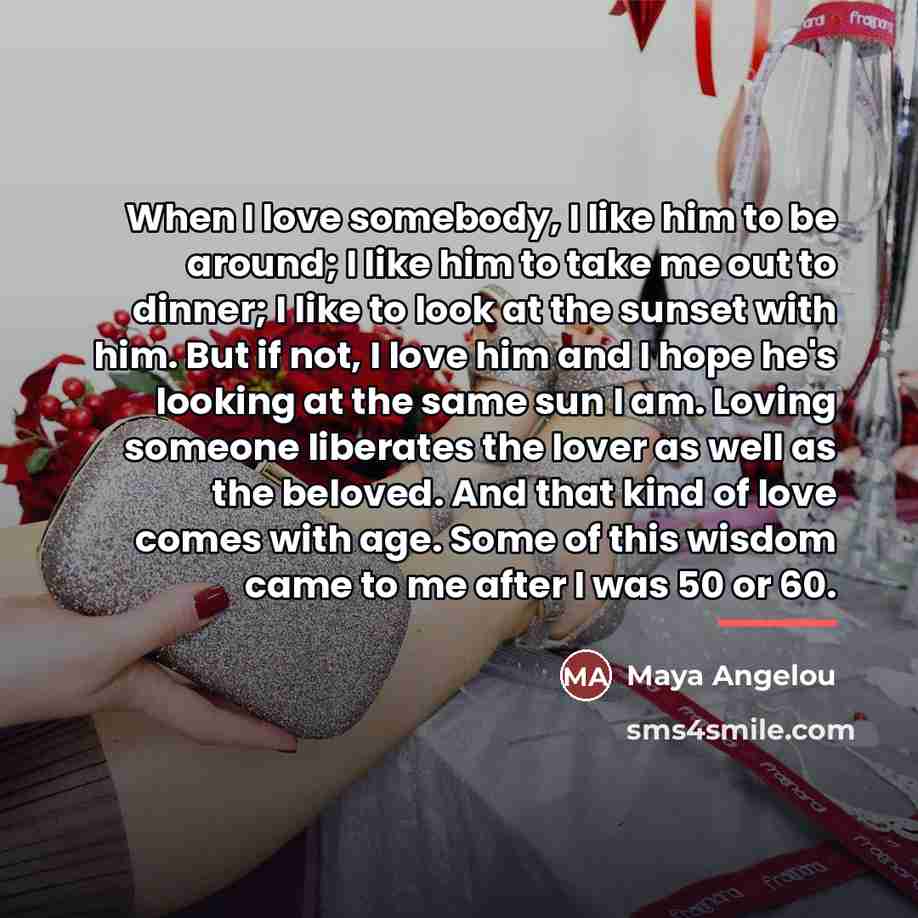 “When I love somebody, I like him to be around;…” quote by Maya Angelou