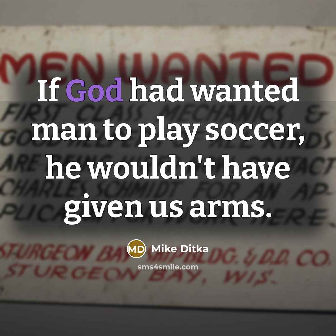 “If God had wanted man to play soccer, he wouldn't…” quote by Mike Ditka