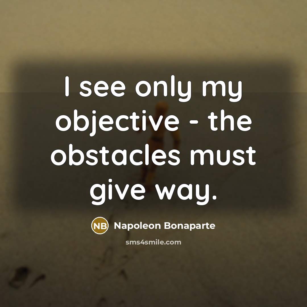 “I see only my objective - the obstacles must give…” quote by Napoleon Bonaparte