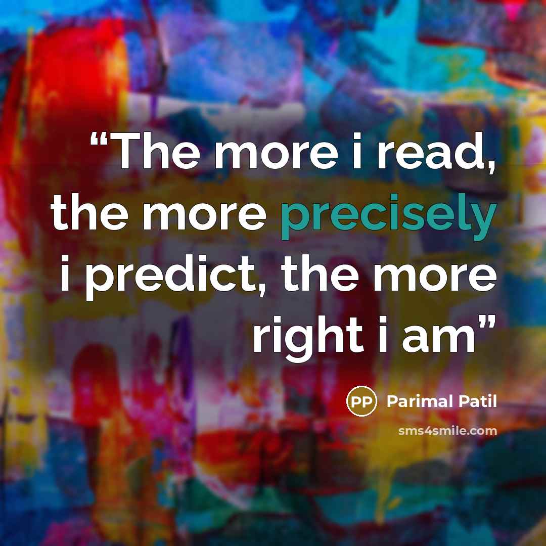 “The more i read, the more precisely i predict, the more right i am” quote by Parimal Patil
