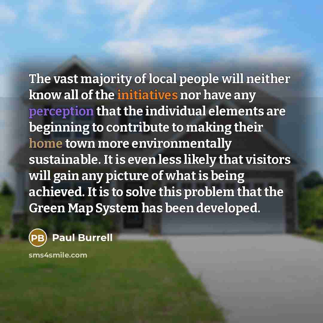 “The vast majority of local people will neither know all of the initiatives nor have any perception that the individual elements are beginning to contribute to making their home town more environmentally sustainable. It is even less likely that visitors will gain any picture of what is being…” quote by Paul Burrell