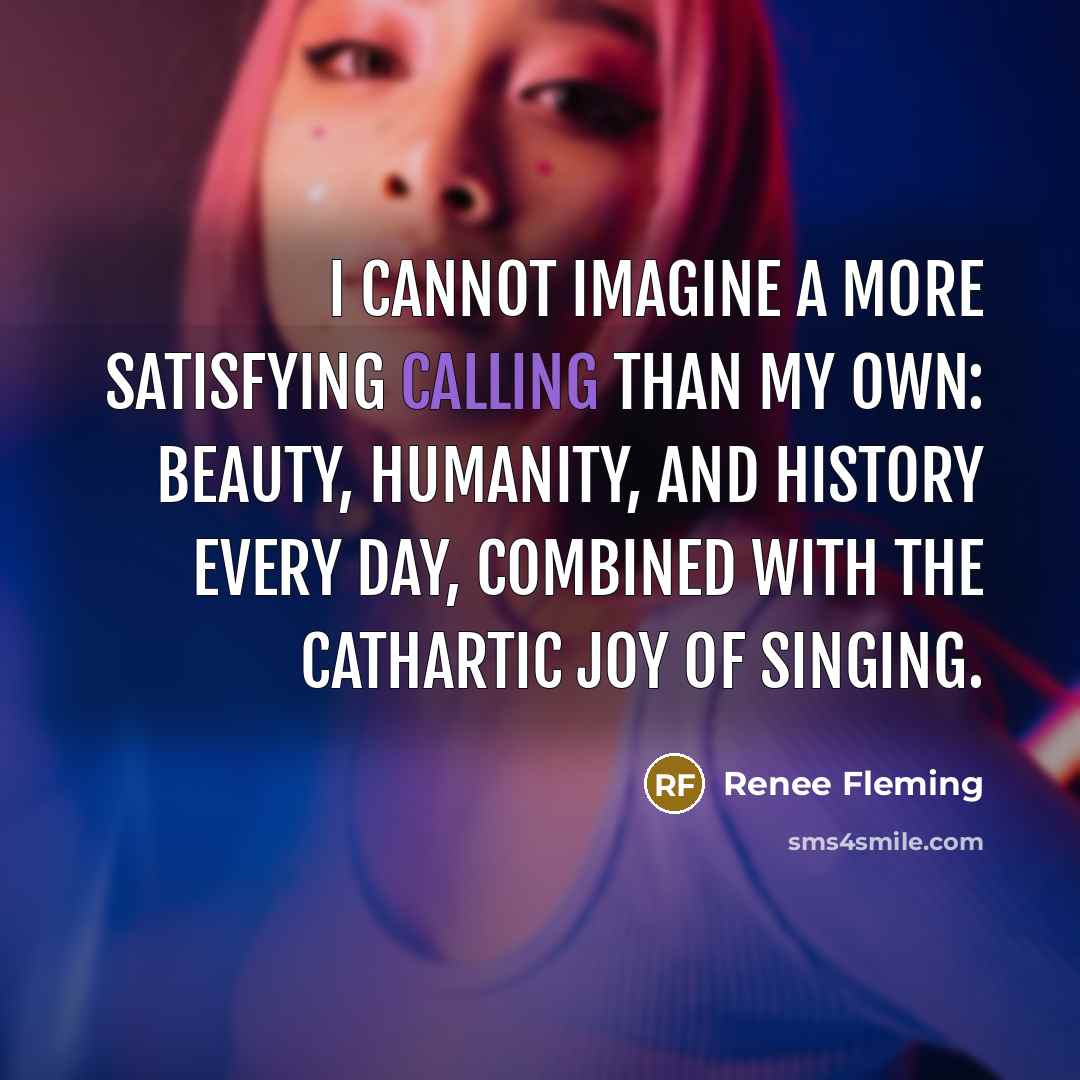 “I cannot imagine a more satisfying calling than my own:…” quote by Renee Fleming