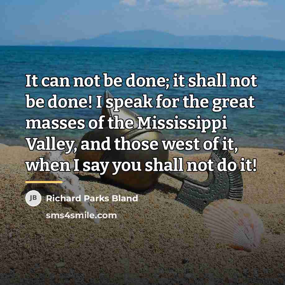 “It can not be done; it shall not be done!…” quote by Richard Parks Bland