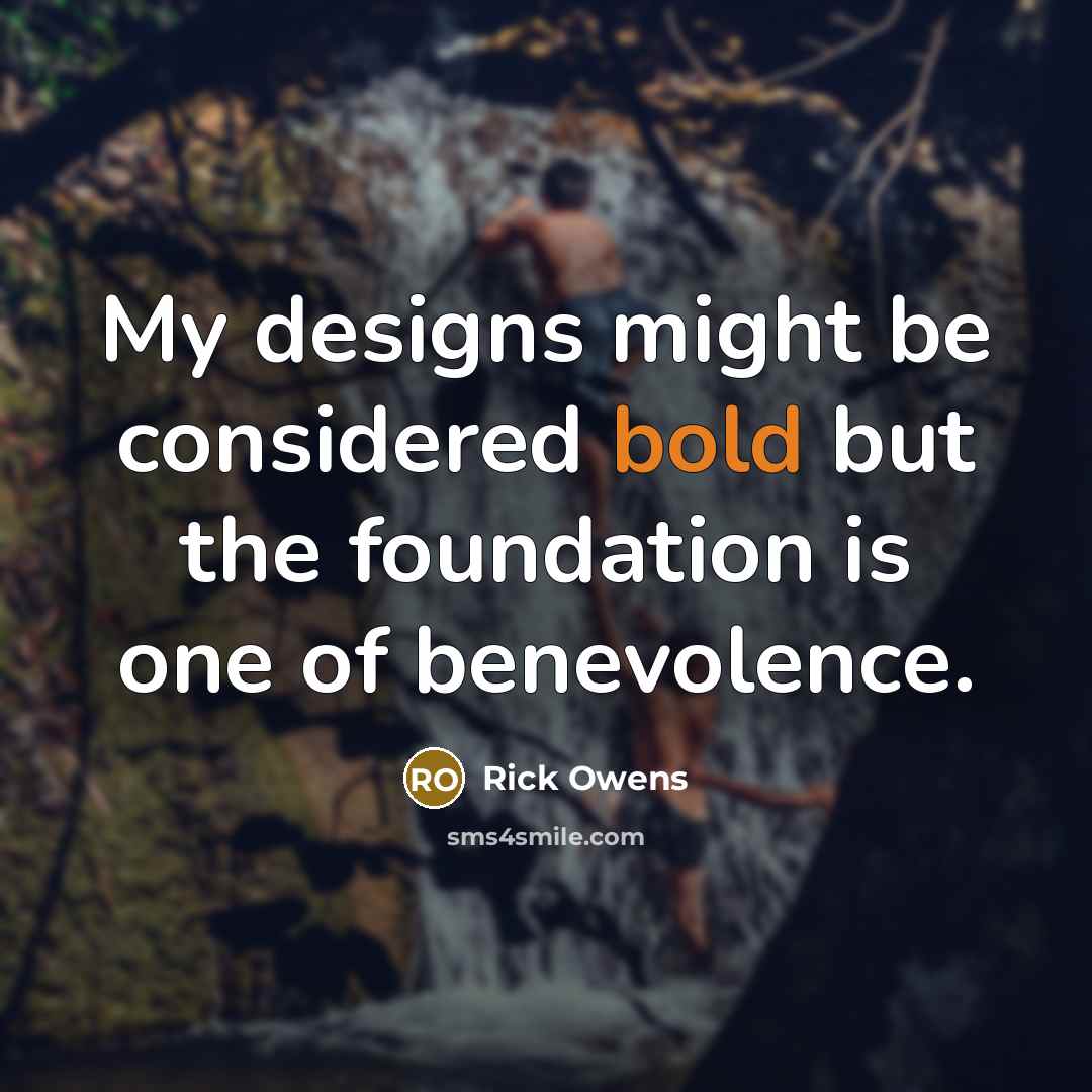 “My designs might be considered bold but the foundation is…” quote by Rick Owens