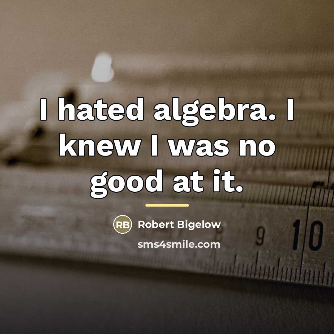 “I hated algebra. I knew I was no good at…” quote by Robert Bigelow