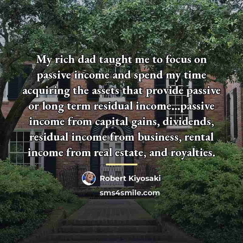 “My rich dad taught me to focus on passive income…” quote by Robert Kiyosaki