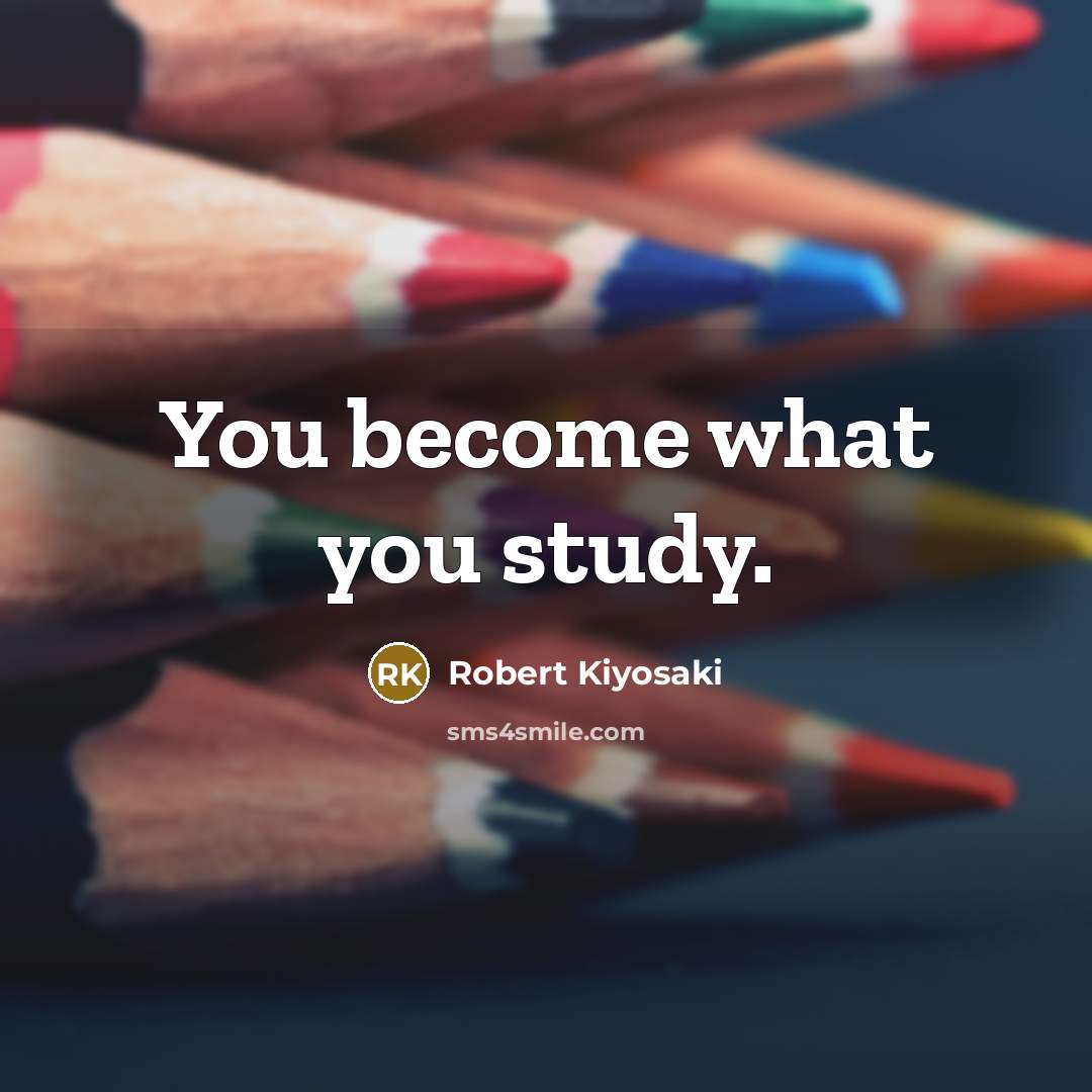 “You become what you study.…” quote by Robert Kiyosaki