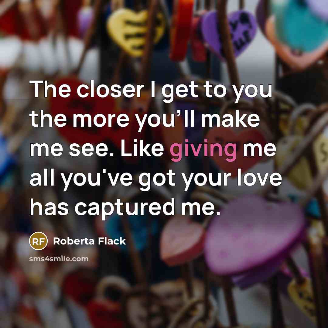 “The closer I get to you the more you'll make…” quote by Roberta Flack