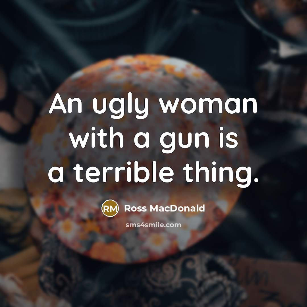 “An ugly woman with a gun is a terrible thing.…” quote by Ross Macdonald