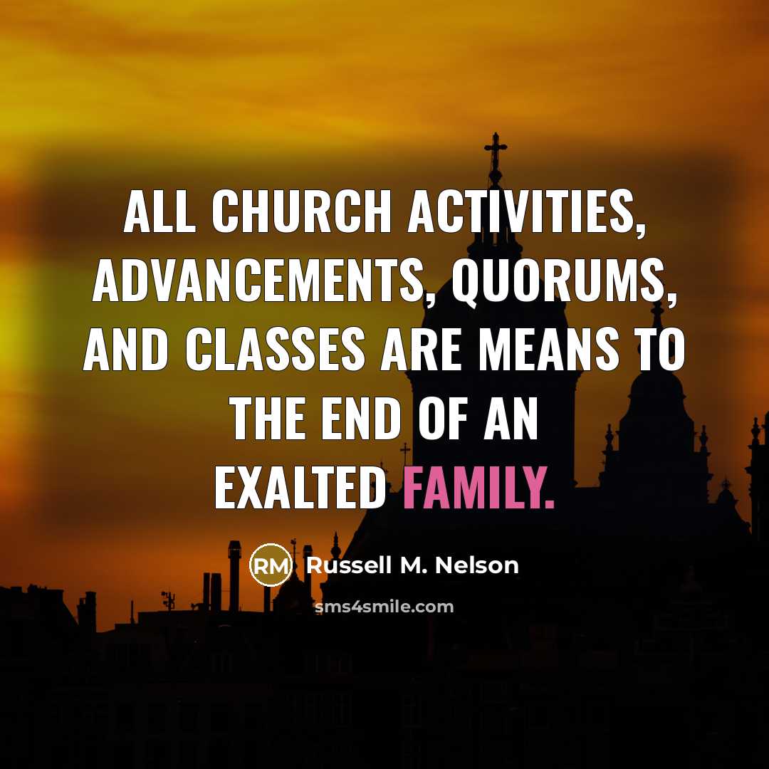 “All Church activities, advancements, quorums, and classes are means to…” quote by Russell M. Nelson
