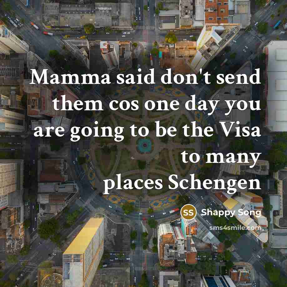 “Mamma said don't send them cos one day you are going to be the Visa to many places Schengen” quote by Shappy Song