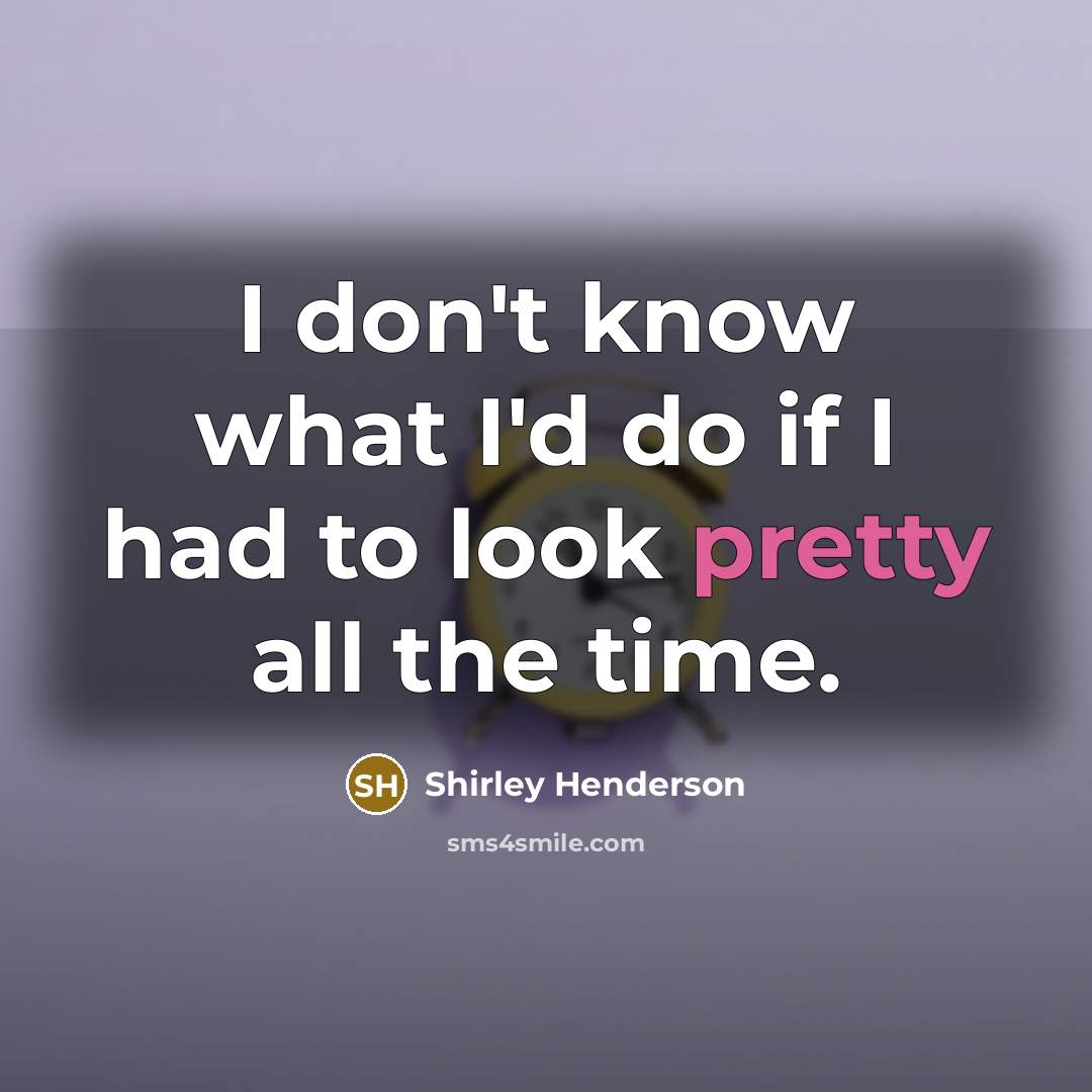 “I don't know what I'd do if I had to…” quote by Shirley Henderson