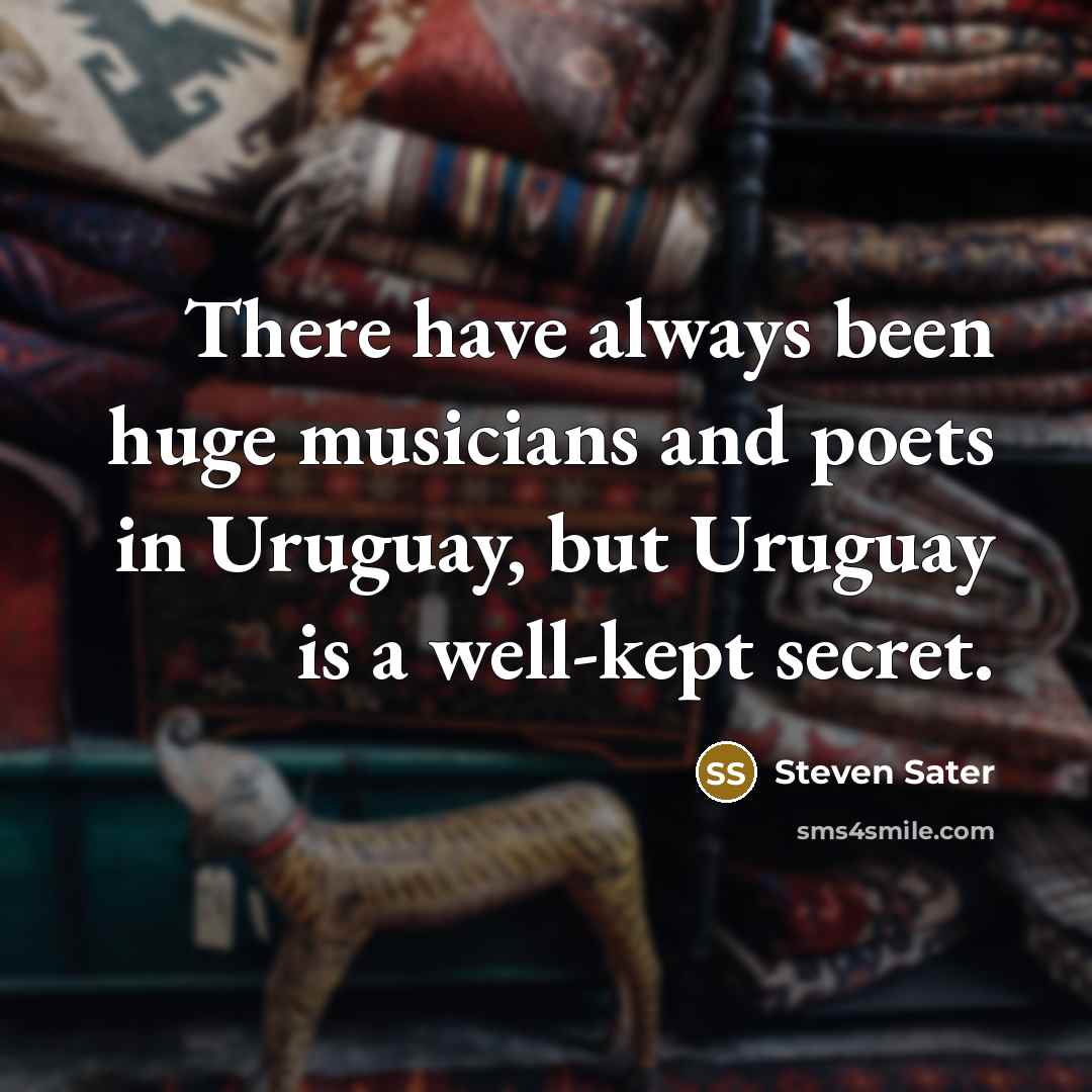 “There have always been huge musicians and poets in Uruguay,…” quote by Steven Sater