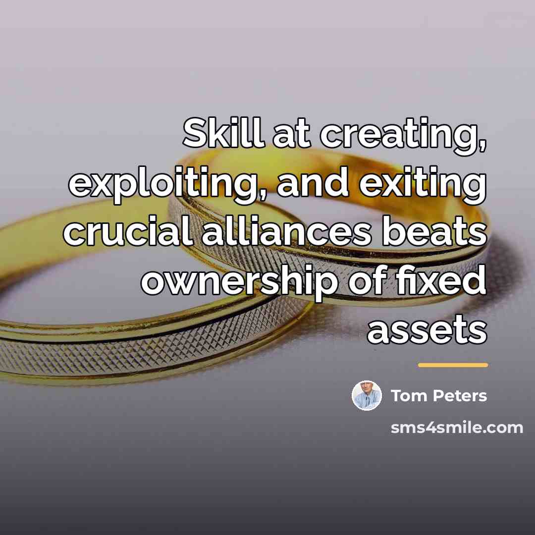 “Skill at creating, exploiting, and exiting crucial alliances beats ownership…” quote by Tom Peters