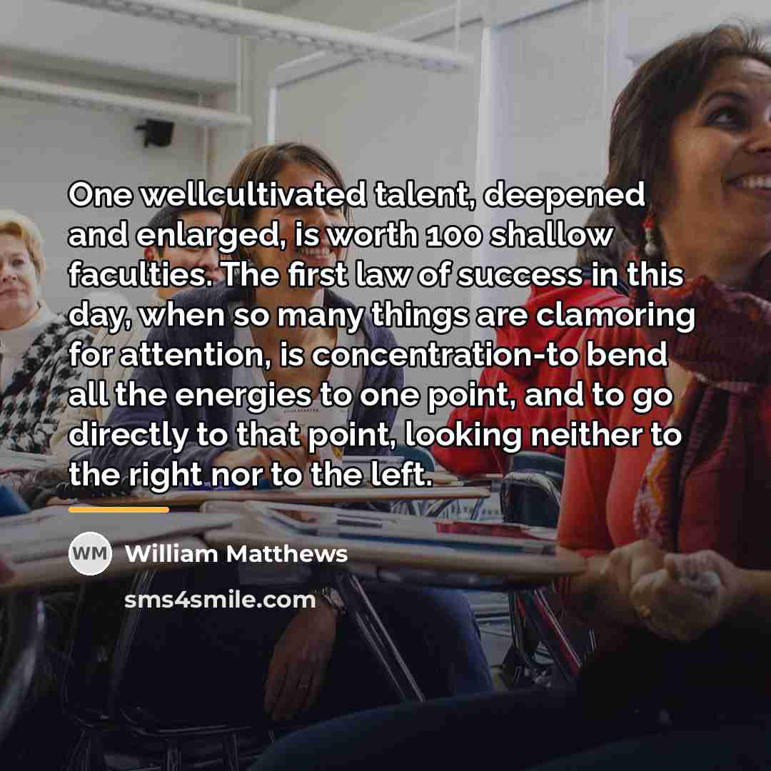 “One wellcultivated talent, deepened and enlarged, is worth 100 shallow…” quote by William Matthews