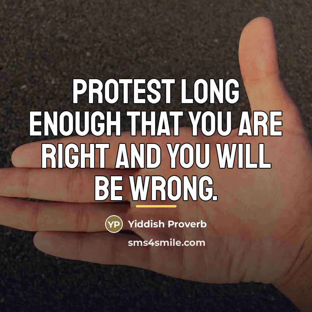 “Protest long enough that you are right and you will…” quote by Yiddish Proverb