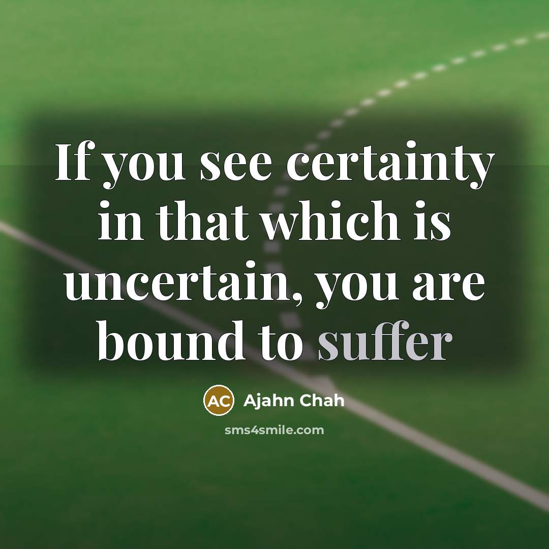 “If you see certainty in that which is uncertain, you…” quote by Ajahn Chah