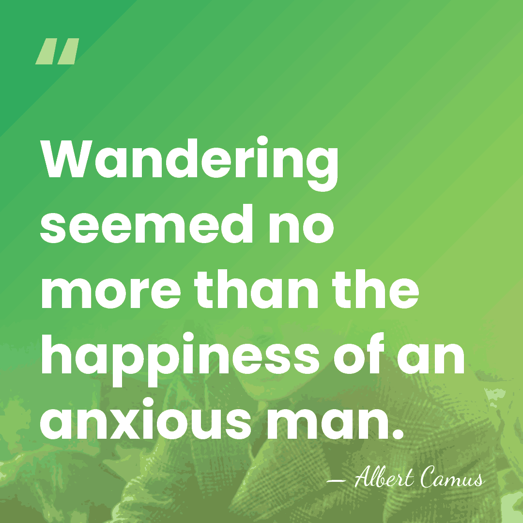 Wandering seemed no more than the happiness of an anxious man. - Albert Camus