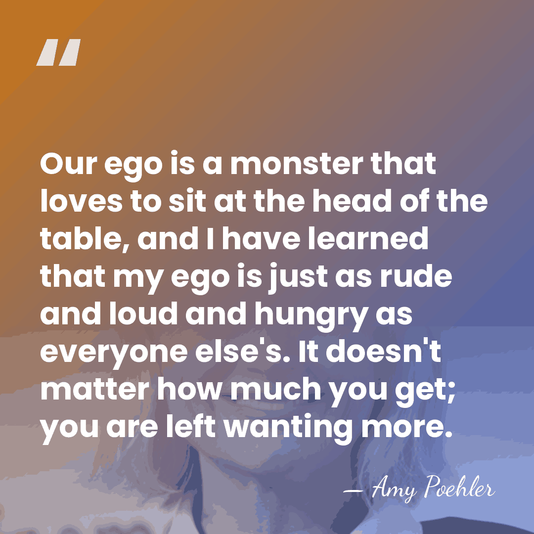 Our ego is a monster that loves to sit at the head&hellip; - Amy Poehler