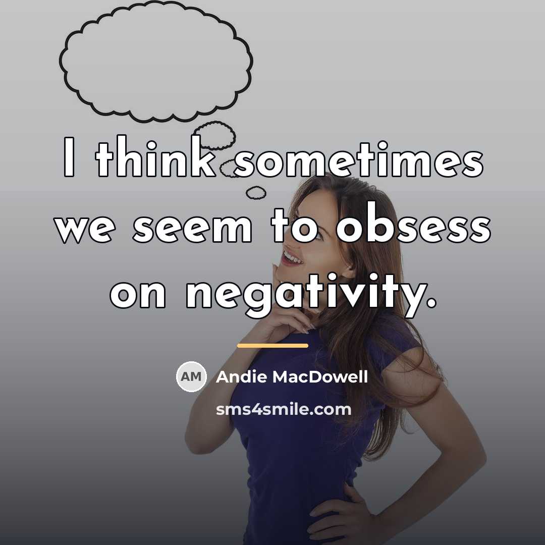 “I think sometimes we seem to obsess on negativity.…” quote by Andie MacDowell